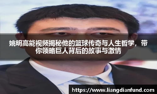 姚明高能视频揭秘他的篮球传奇与人生哲学，带你领略巨人背后的故事与激情