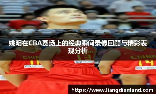 姚明在CBA赛场上的经典瞬间录像回顾与精彩表现分析