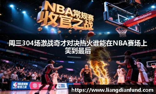 周三304场激战奇才对决热火谁能在NBA赛场上笑到最后