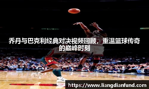 乔丹与巴克利经典对决视频回顾，重温篮球传奇的巅峰时刻