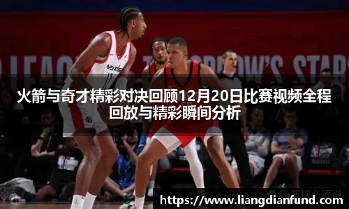火箭与奇才精彩对决回顾12月20日比赛视频全程回放与精彩瞬间分析