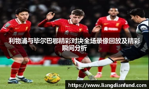 利物浦与毕尔巴鄂精彩对决全场录像回放及精彩瞬间分析